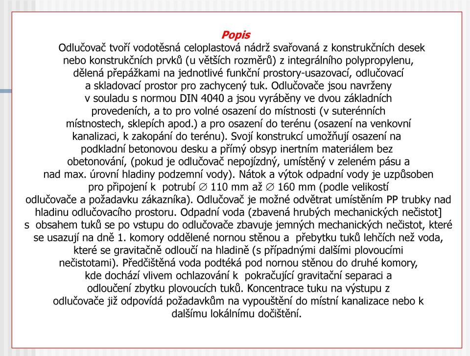 Odlučovače jsou navrženy v souladu s normou DIN 4040 a jsou vyráběny ve dvou základních provedeních, a to pro volné osazení do místnosti (v suterénních místnostech, sklepích apod.