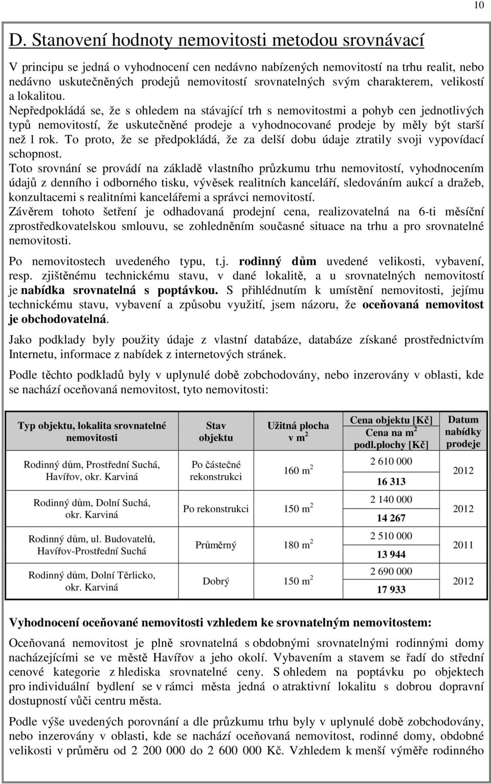 Nepředpokládá se, že s ohledem na stávající trh s nemovitostmi a pohyb cen jednotlivých typů nemovitostí, že uskutečněné prodeje a vyhodnocované prodeje by měly být starší než 1 rok.