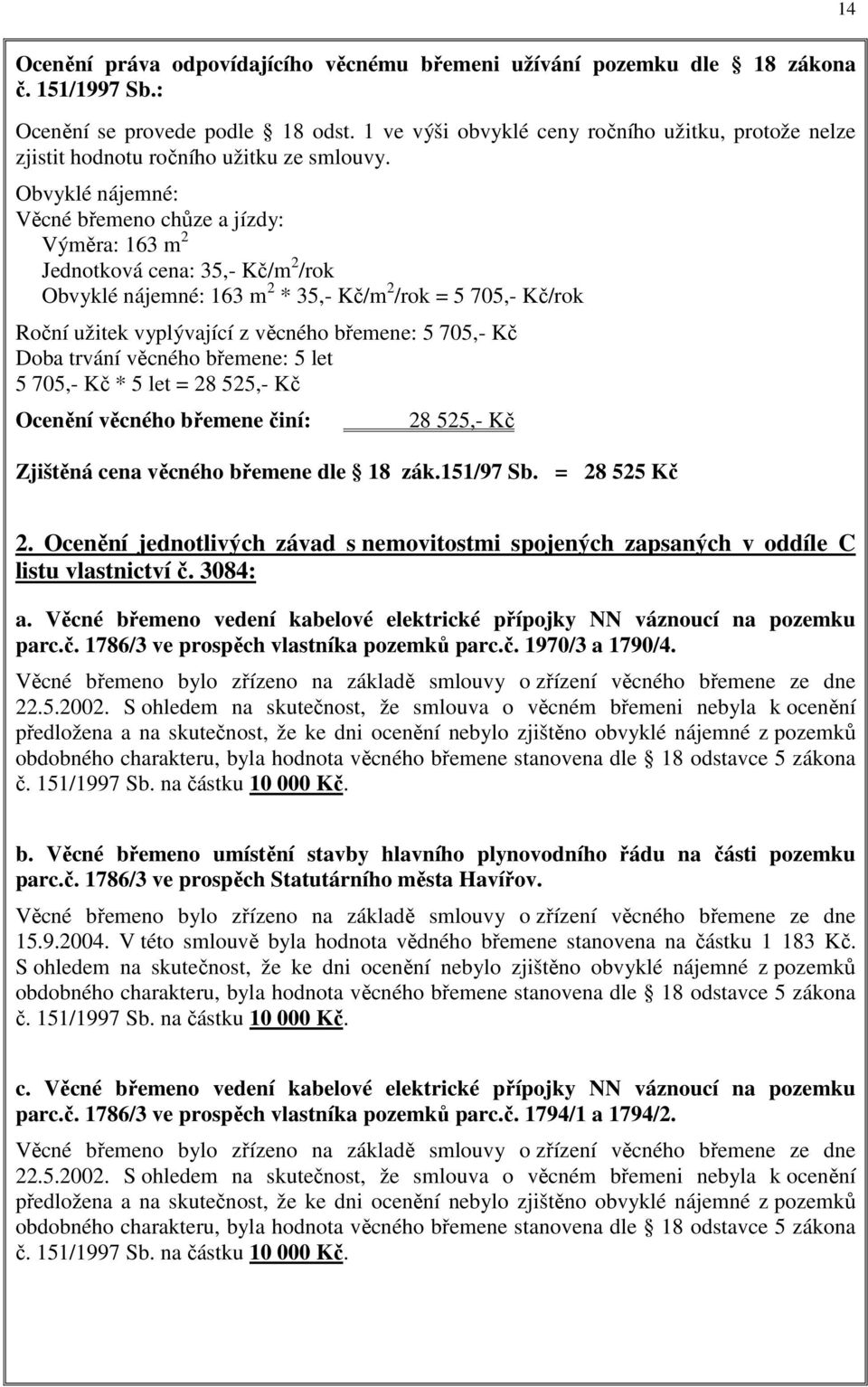 Obvyklé nájemné: Věcné břemeno chůze a jízdy: Výměra: 163 m 2 Jednotková cena: 35,- Kč/m 2 /rok Obvyklé nájemné: 163 m 2 * 35,- Kč/m 2 /rok = 5 705,- Kč/rok Roční užitek vyplývající z věcného