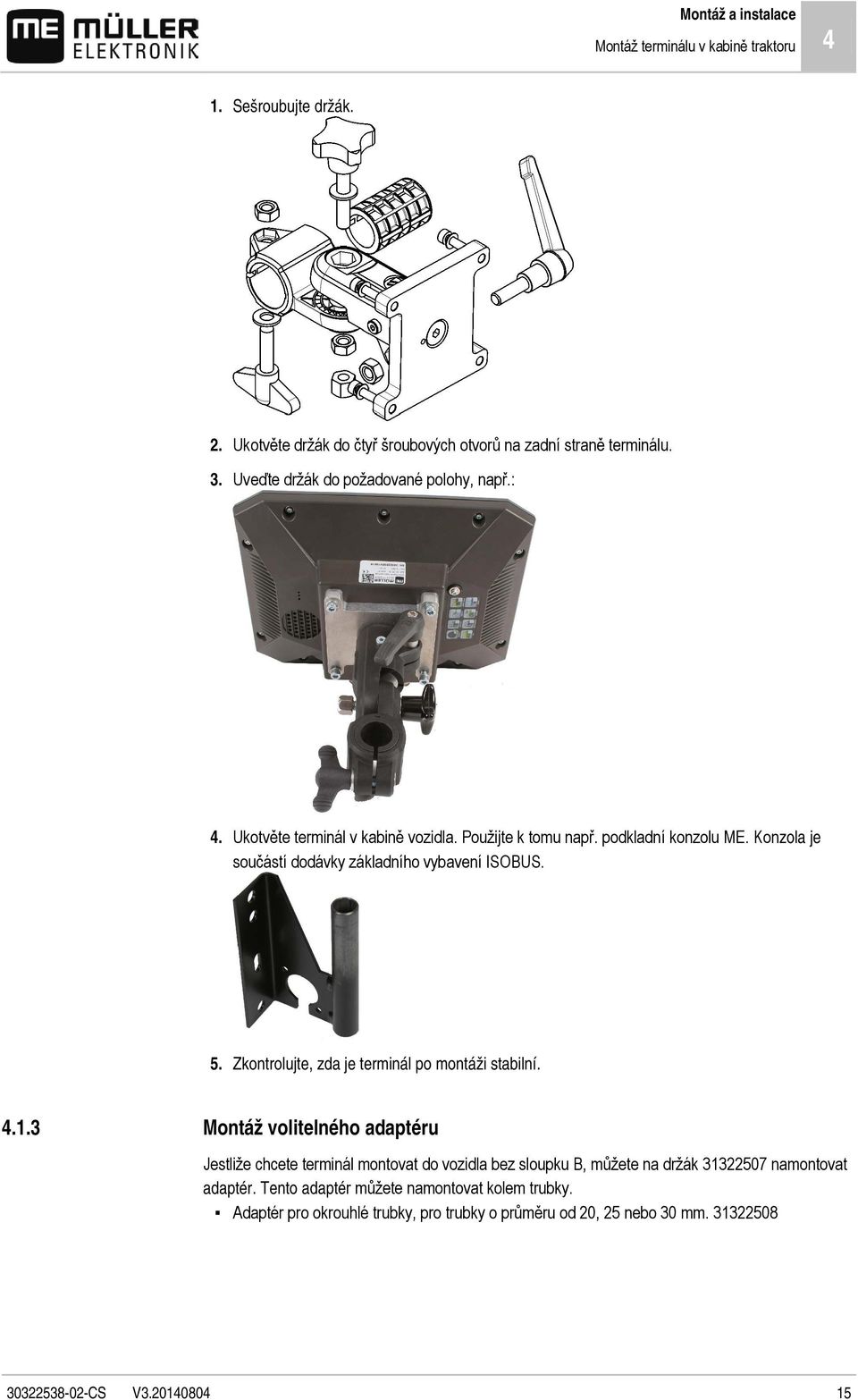 Konzola je součástí dodávky základního vybavení ISOBUS. 5. Zkontrolujte, zda je terminál po montáži stabilní. 4.1.