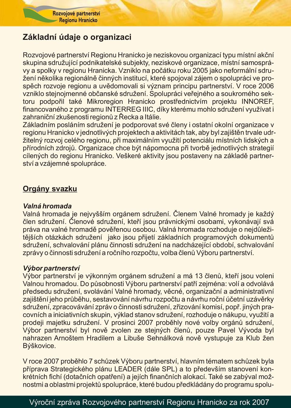 Vzniklo na počátku roku 2005 jako neformální sdružení několika regionálně činných institucí, které spojoval zájem o spolupráci ve prospěch rozvoje regionu a uvědomovali si význam principu partnerství.