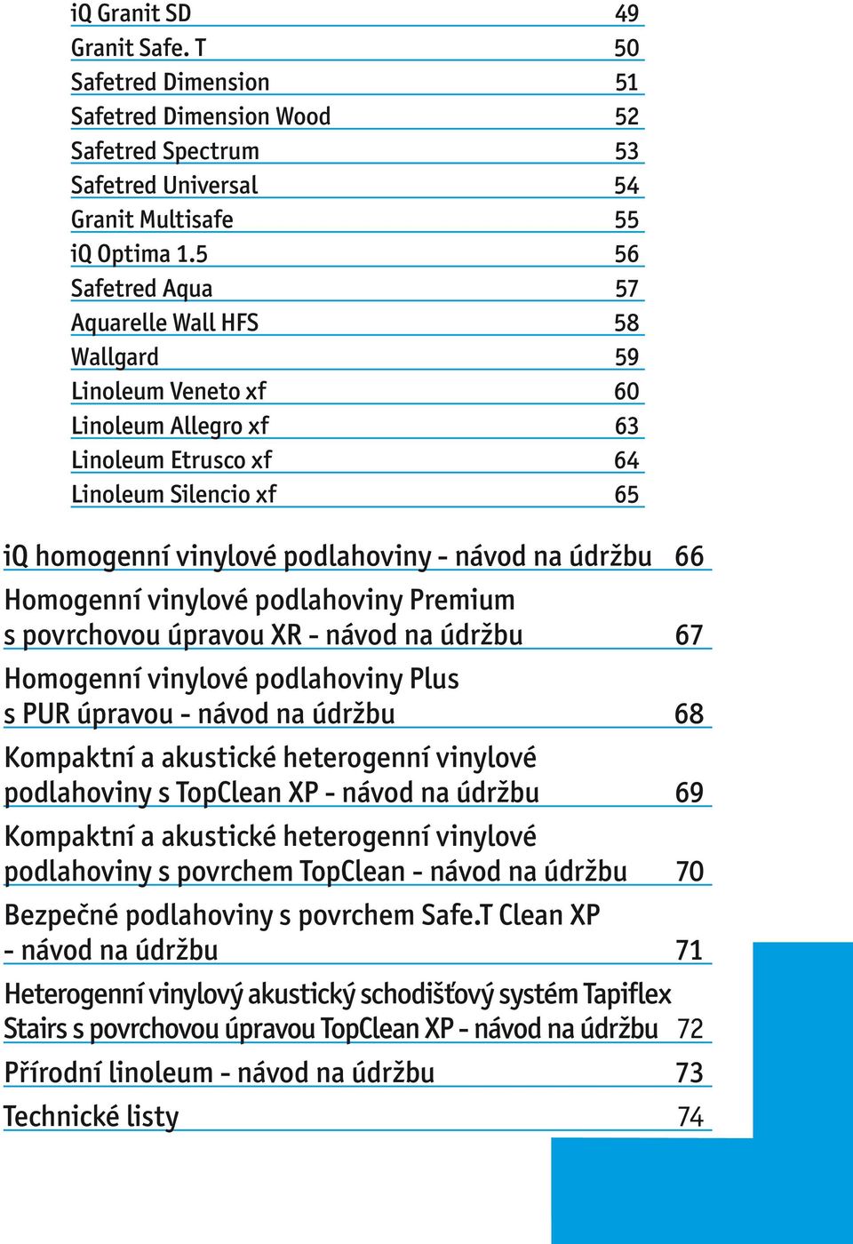 66 Homogenní vinylové podlahoviny Premium s povrchovou úpravou XR - návod na údržbu 67 Homogenní vinylové podlahoviny Plus s PUR úpravou - návod na údržbu 68 Kompaktní a akustické heterogenní