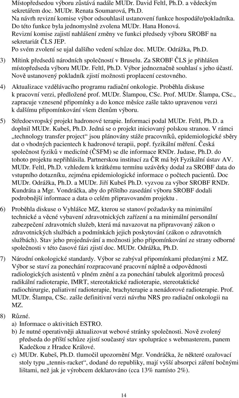 Po svém zvolení se ujal dalšího vedení schůze doc. MUDr. Odrážka, Ph.D. 3) Mítink předsedů národních společností v Bruselu. Za SROBF ČLS je přihlášen místopředseda výboru MUDr. Feltl, Ph.D. Výbor jednoznačně souhlasí s jeho účastí.