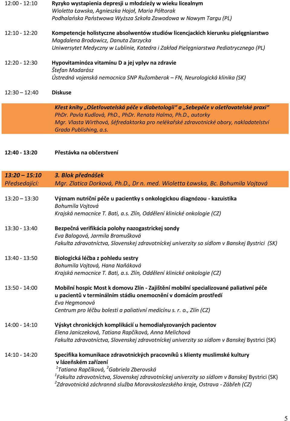 (PL) 12:20-12:30 12:30 12:40 Hypovitaminóza vitamínu D a jej vplyv na zdravie Štefan Madarász Ústredná vojenská nemocnica SNP Ružomberok FN, Neurologická klinika (SK) Diskuse Křest knihy