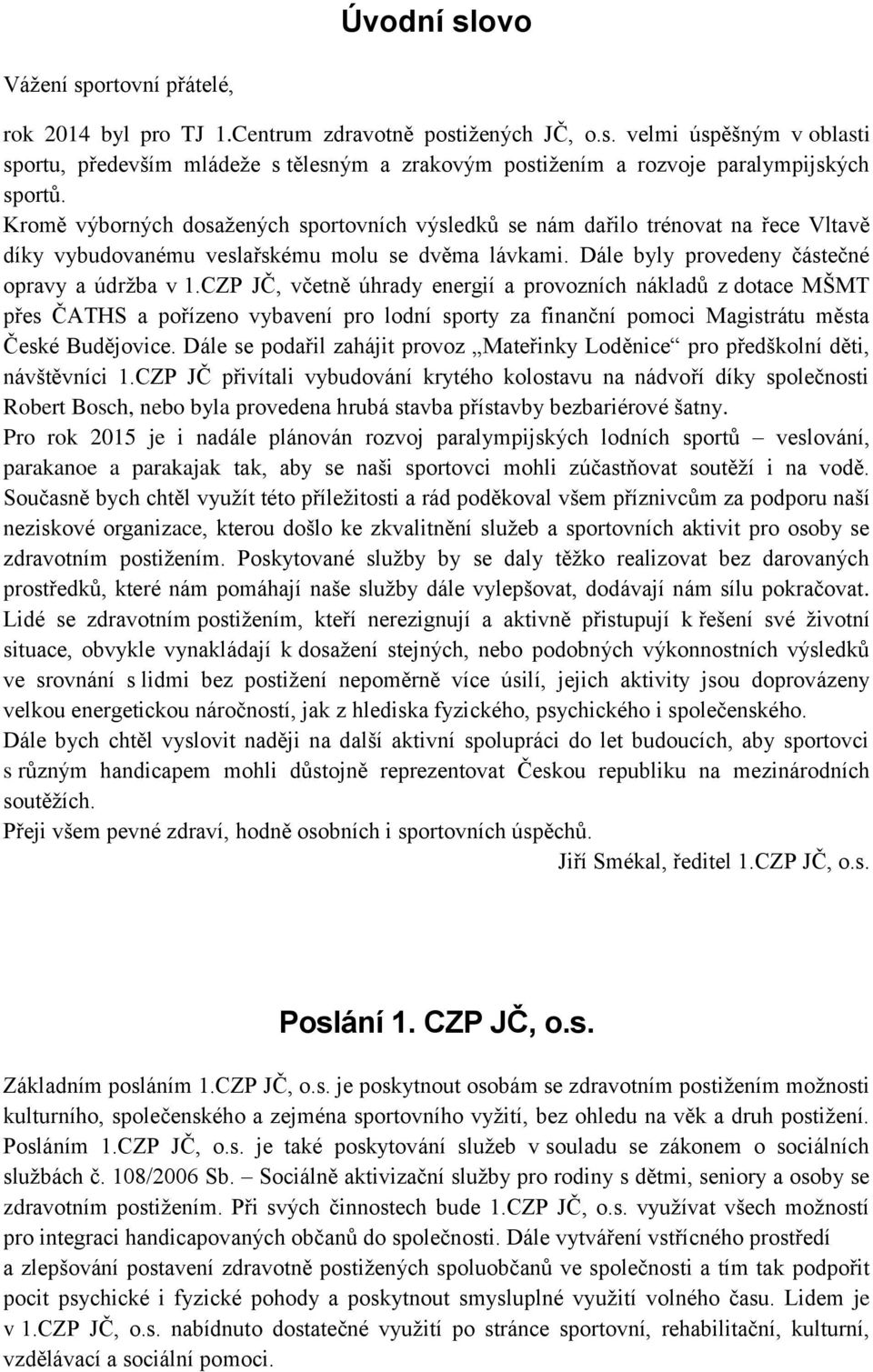 CZP JČ, včetně úhrady energií a provozních nákladů z dotace MŠMT přes ČATHS a pořízeno vybavení pro lodní sporty za finanční pomoci Magistrátu města České Budějovice.