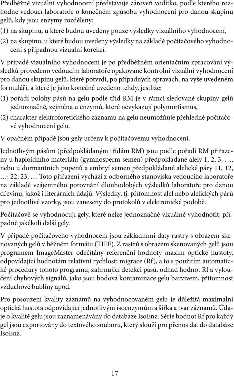 V případě vizuálního vyhodnocení je po předběžném orientačním zpracování výsledků provedeno vedoucím laboratoře opakované kontrolní vizuální vyhodnocení pro danou skupinu gelů, které potvrdí, po