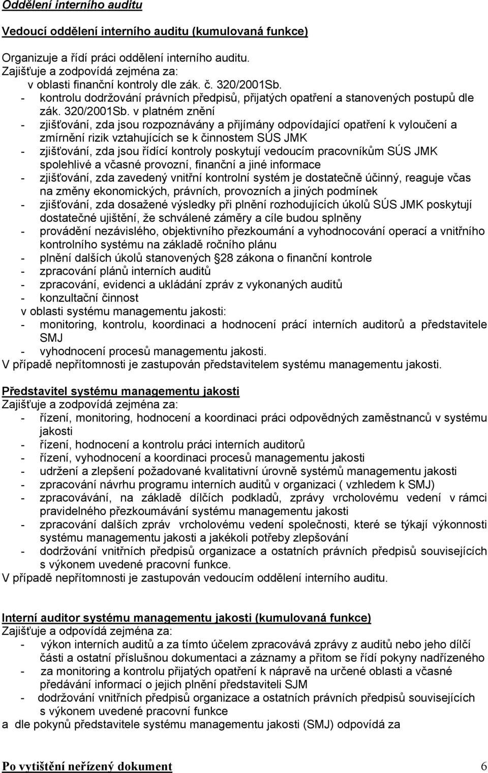 v platném znění - zjišťování, zda jsou rozpoznávány a přijímány odpovídající opatření k vyloučení a zmírnění rizik vztahujících se k činnostem SÚS JMK - zjišťování, zda jsou řídící kontroly poskytují