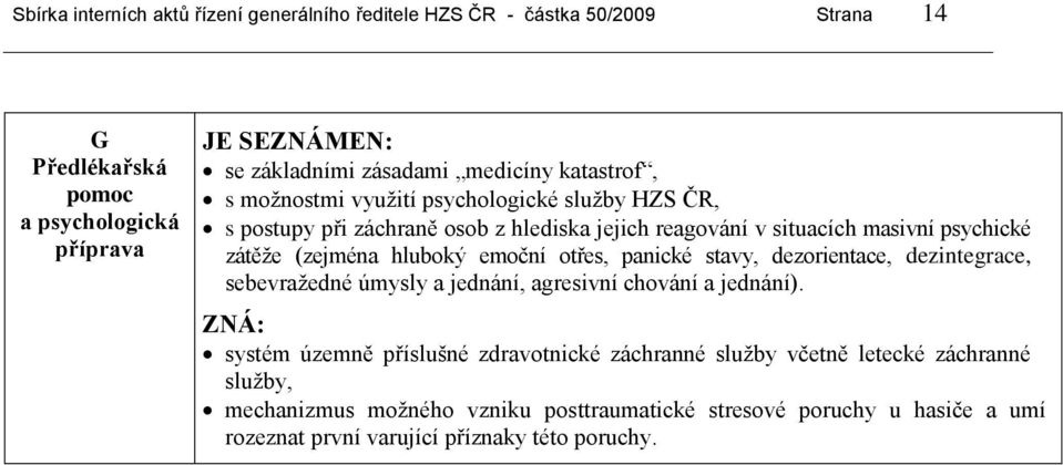 (zejména hluboký emoční otřes, panické stavy, dezorientace, dezintegrace, sebevražedné úmysly a jednání, agresivní chování a jednání).