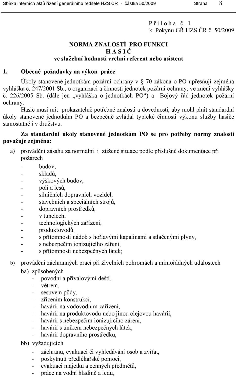 , o organizaci a činnosti jednotek požární ochrany, ve znění vyhlášky č. 226/2005 Sb. (dále jen vyhláška o jednotkách PO ) a Bojový řád jednotek požární ochrany.