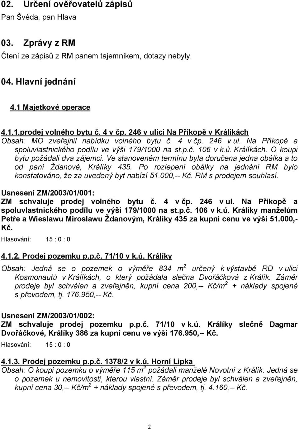 Ve stanoveném termínu byla doručena jedna obálka a to od paní Ždanové, Králíky 435. Po rozlepení obálky na jednání RM bylo konstatováno, že za uvedený byt nabízí 51.000,-- Kč. RM s prodejem souhlasí.