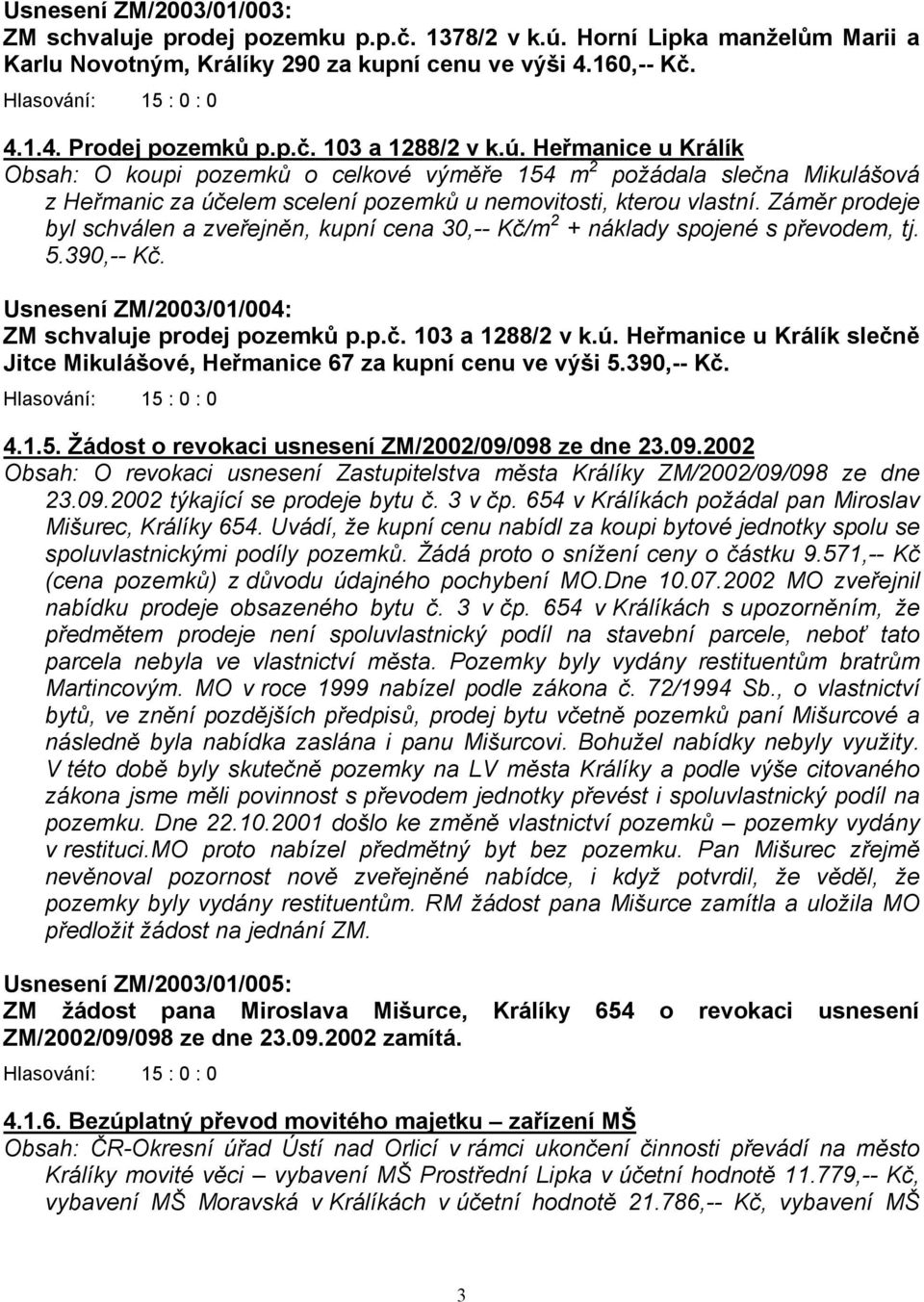 Záměr prodeje byl schválen a zveřejněn, kupní cena 30,-- Kč/m 2 + náklady spojené s převodem, tj. 5.390,-- Kč. Usnesení ZM/2003/01/004: ZM schvaluje prodej pozemků p.p.č. 103 a 1288/2 v k.ú.