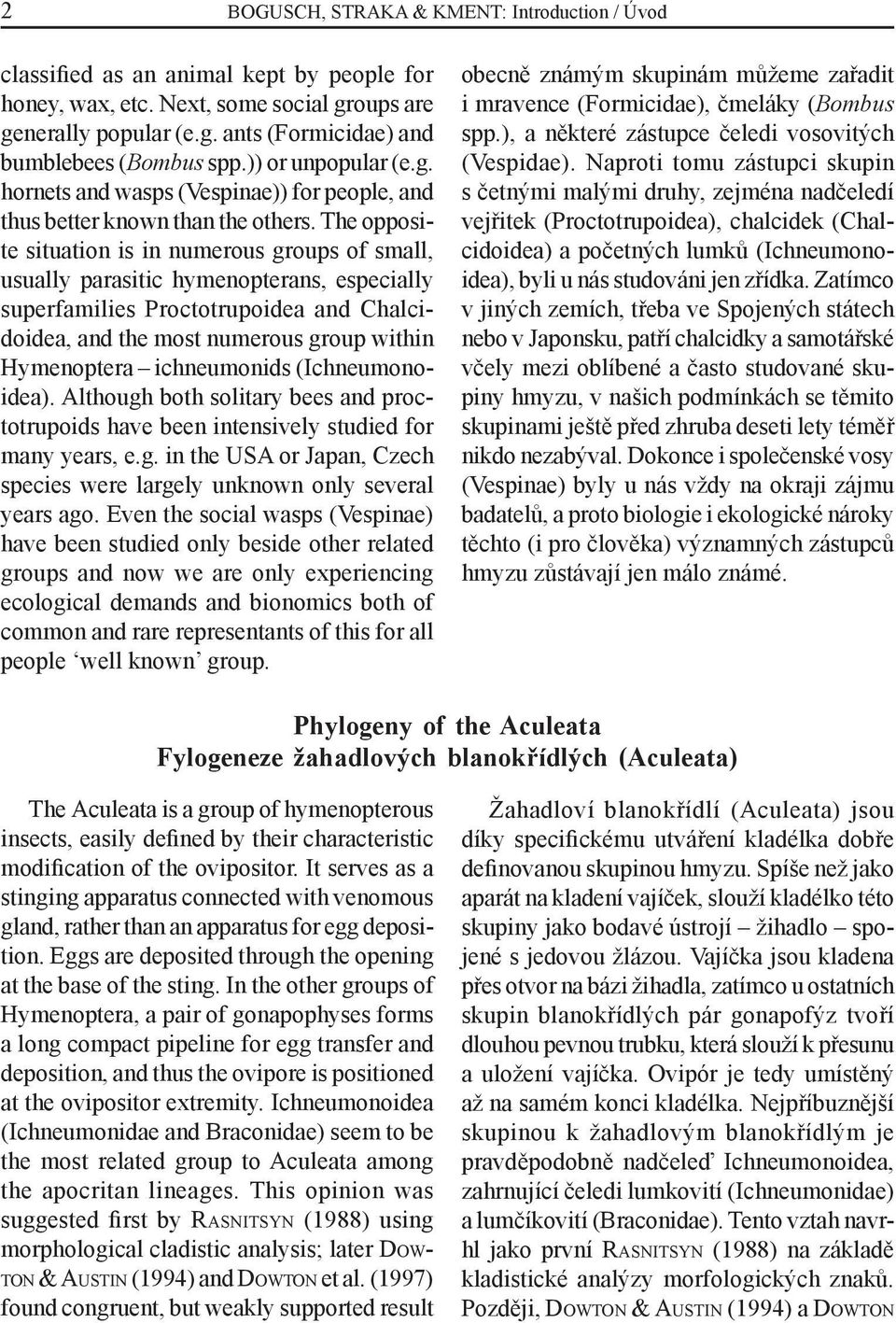 The opposite situation is in numerous groups of small, usually parasitic hymenopterans, especially superfamilies Proctotrupoidea and Chalcidoidea, and the most numerous group within Hymenoptera