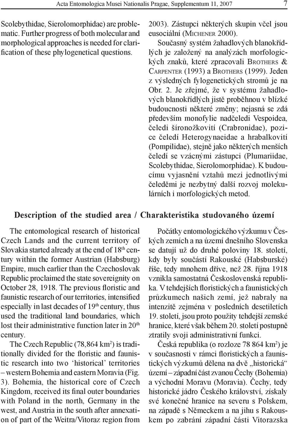 Současný systém žahadlových blanokřídlých je založený na analýzách morfologických znaků, které zpracovali BROTHERS & CARPENTER (1993) a BROTHERS (1999).