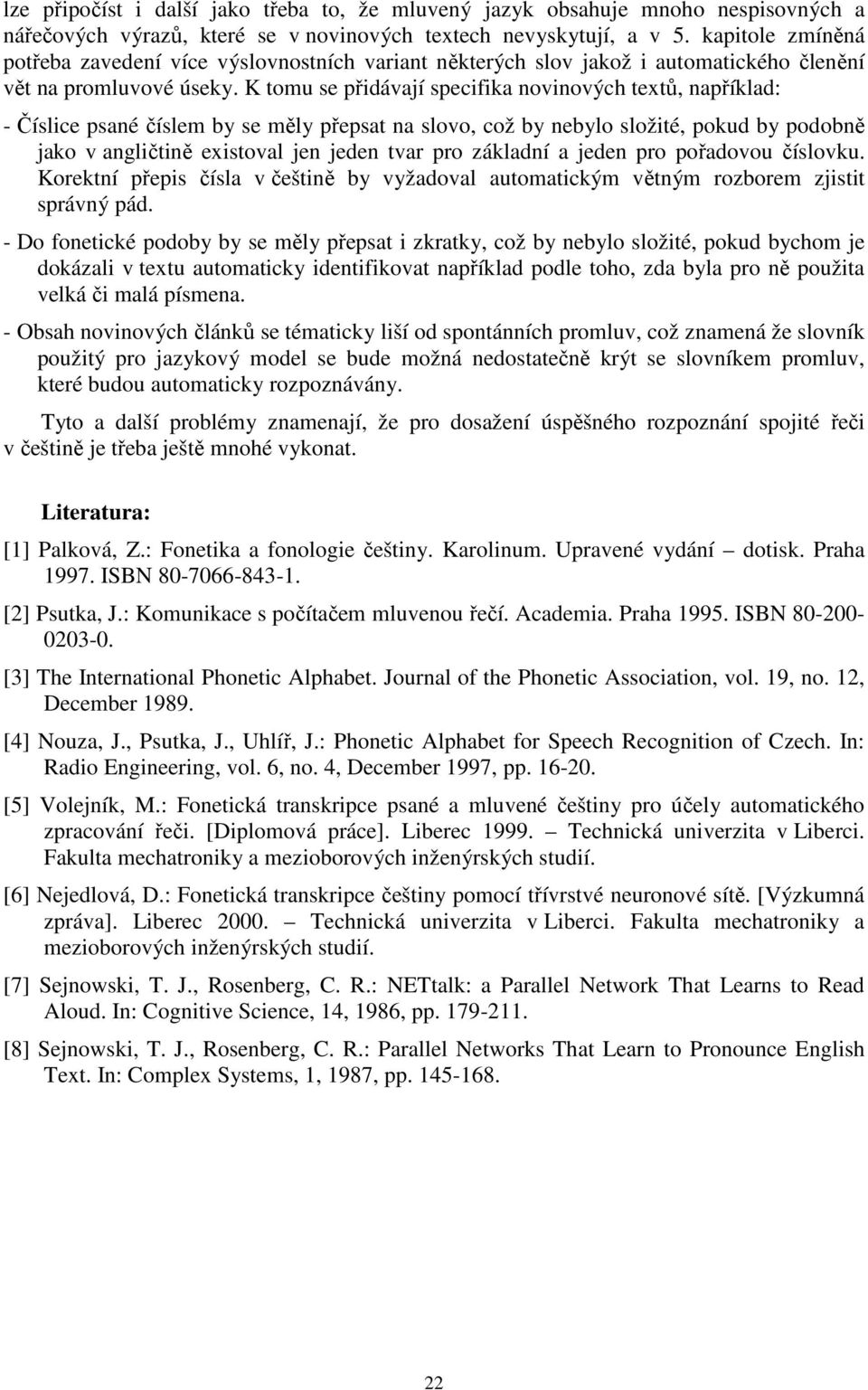 K tomu se přidávají specifika novinových textů, například: - Číslice psané číslem by se měly přepsat na slovo, což by nebylo složité, pokud by podobně jako v angličtině existoval jen jeden tvar pro