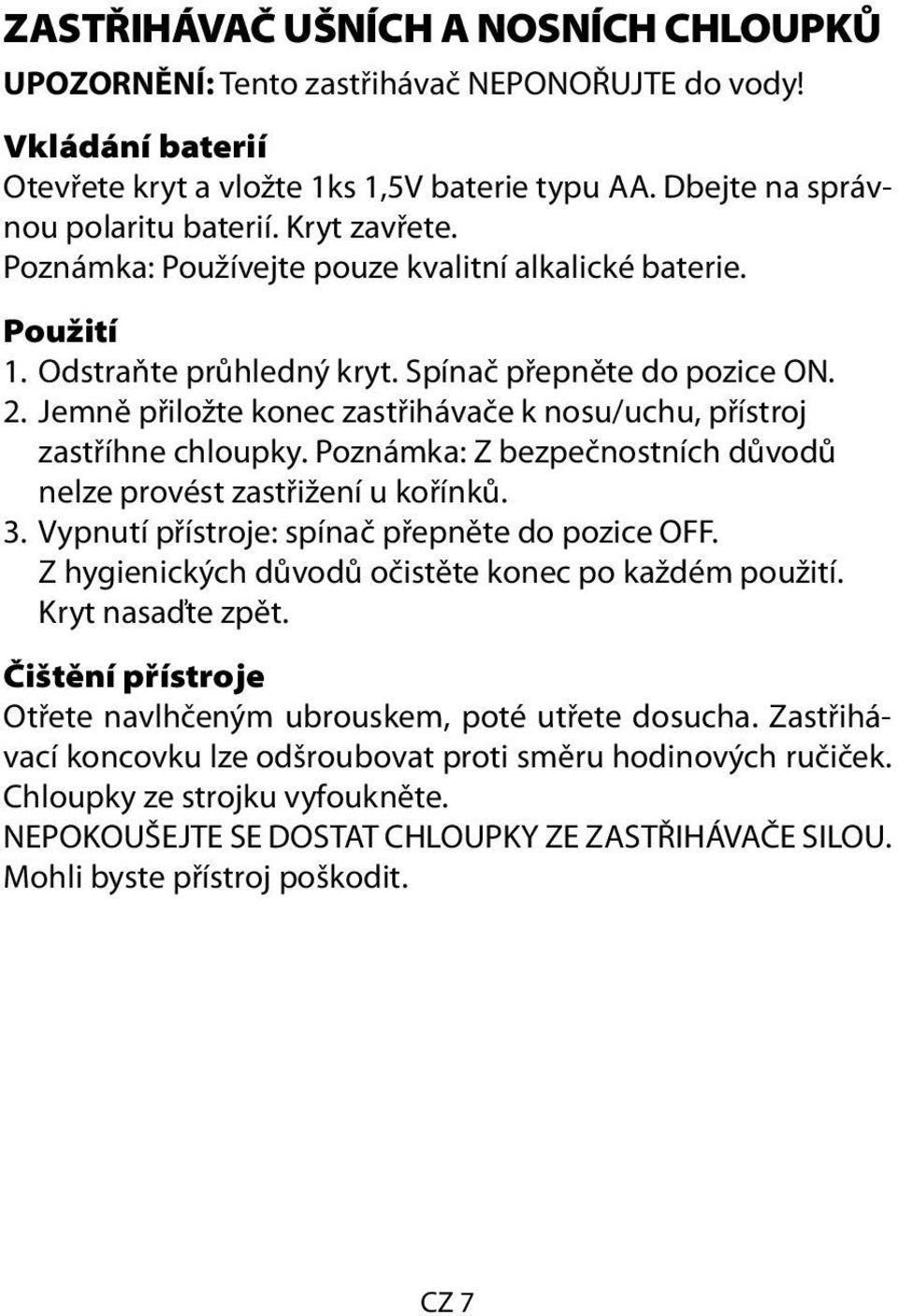 Jemně přiložte konec zastřihávače k nosu/uchu, přístroj zastříhne chloupky. Poznámka: Z bezpečnostních důvodů nelze provést zastřižení u kořínků. 3. Vypnutí přístroje: spínač přepněte do pozice OFF.