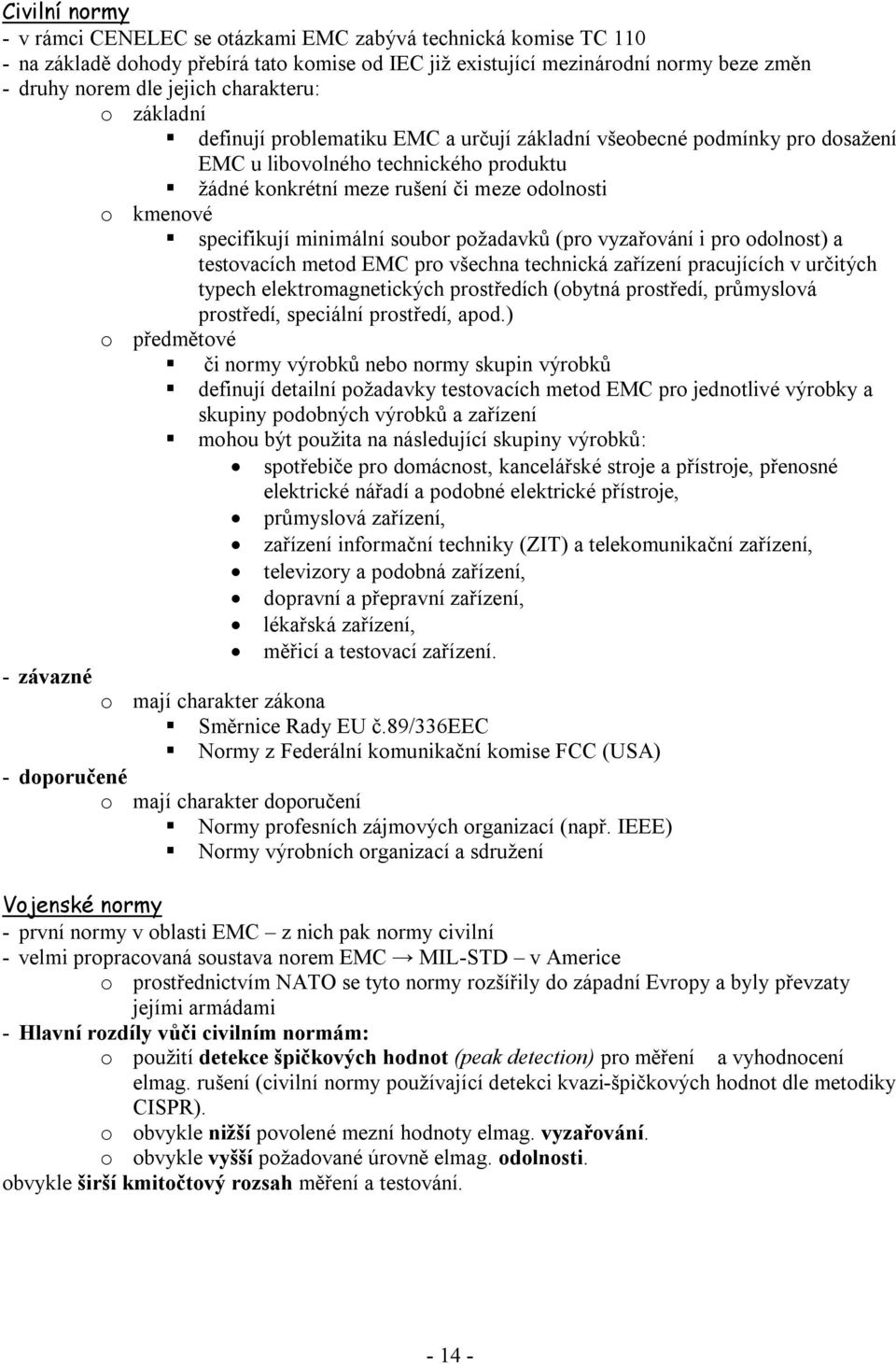 specifikují minimální soubor požadavků (pro vyzařování i pro odolnost) a testovacích metod EMC pro všechna technická zařízení pracujících v určitých typech elektromagnetických prostředích (obytná