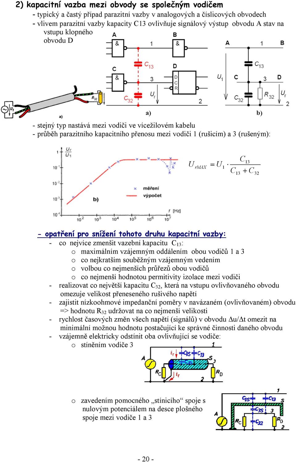 32 - opatření pro snížení tohoto druhu kapacitní vazby: - co nejvíce zmenšit vazební kapacitu C 13 : o maximálním vzájemným oddálením obou vodičů 1 a 3 o co nejkratším souběžným vzájemným vedením o