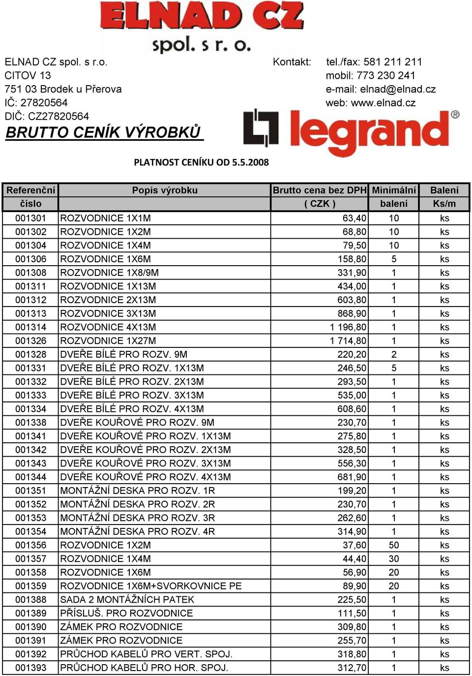 001306 ROZVODNICE 1X6M 158,80 5 ks 001308 ROZVODNICE 1X8/9M 331,90 1 ks 001311 ROZVODNICE 1X13M 434,00 1 ks 001312 ROZVODNICE 2X13M 603,80 1 ks 001313 ROZVODNICE 3X13M 868,90 1 ks 001314 ROZVODNICE