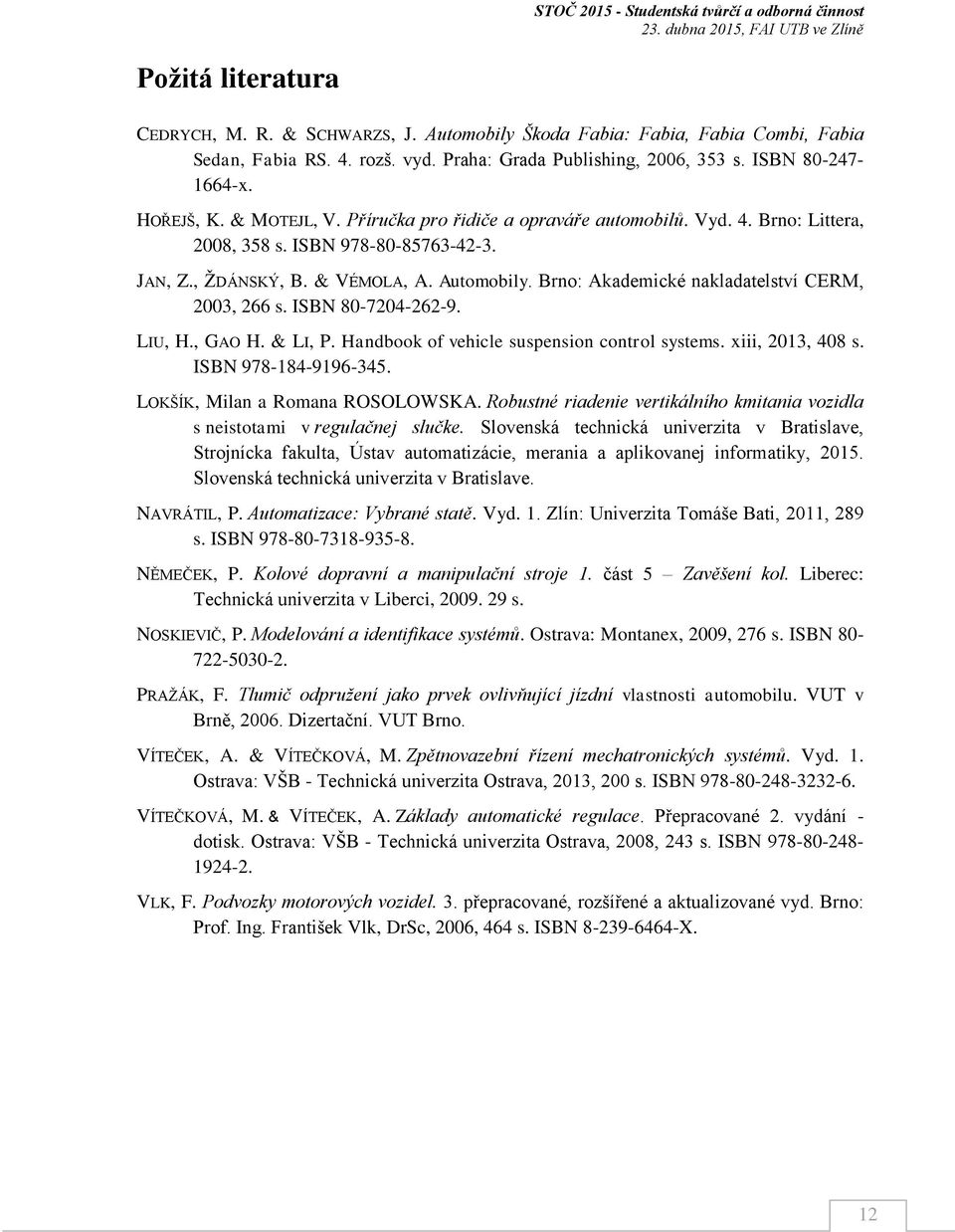 & VÉMOLA, A. Atomobily. Brno: Akademické nakladatelství CERM, 23, 266 s. ISBN 8-724-262-9. LIU, H., GAO H. & LI, P. Handbook of vehicle sspension control systems. xiii, 213, 48 s.