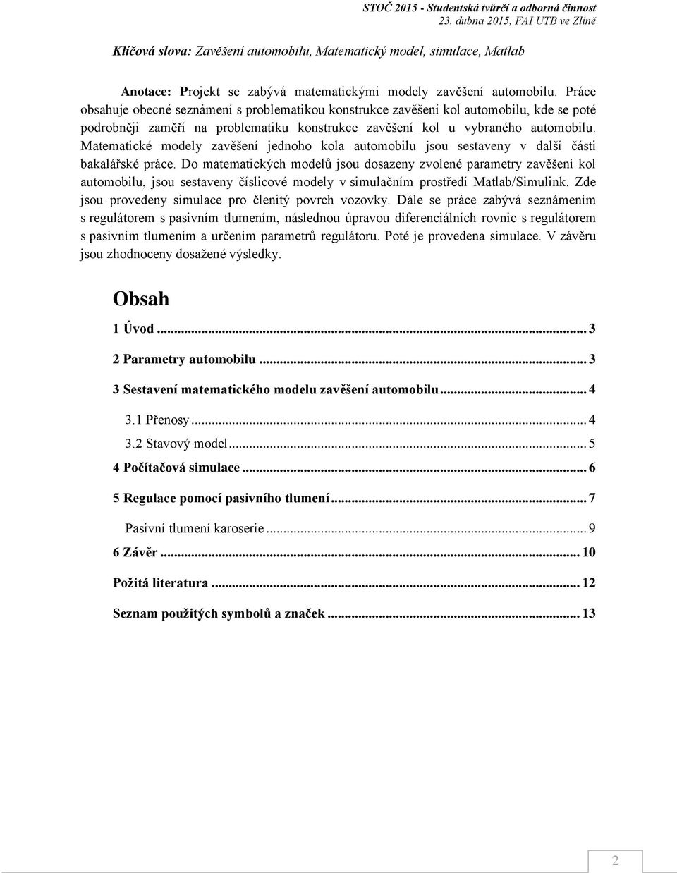 Matematické modely zavěšení jednoho kola atomobil jso sestaveny v další části bakalářské práce.