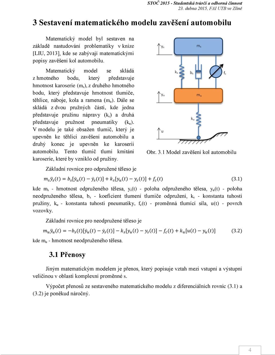 Matematický model se skládá z hmotného bod, který představje hmotnost karoserie (m s ), z drhého hmotného bod, který představje hmotnost tlmiče, těhlice, náboje, kola a ramena (m ).