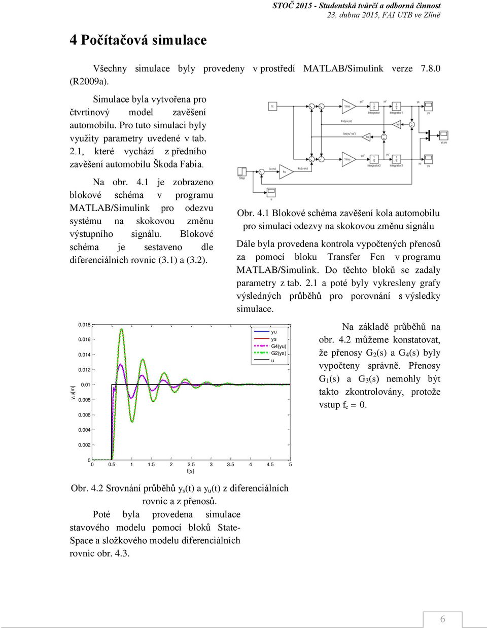 1 je zobrazeno blokové schéma v program MATLAB/Simlink pro odezv systém na skokovo změn výstpního signál. Blokové schéma je sestaveno dle diferenciálních rovnic (3.1) a (3.2)..18.16.14.12.1.8.6 Obr.