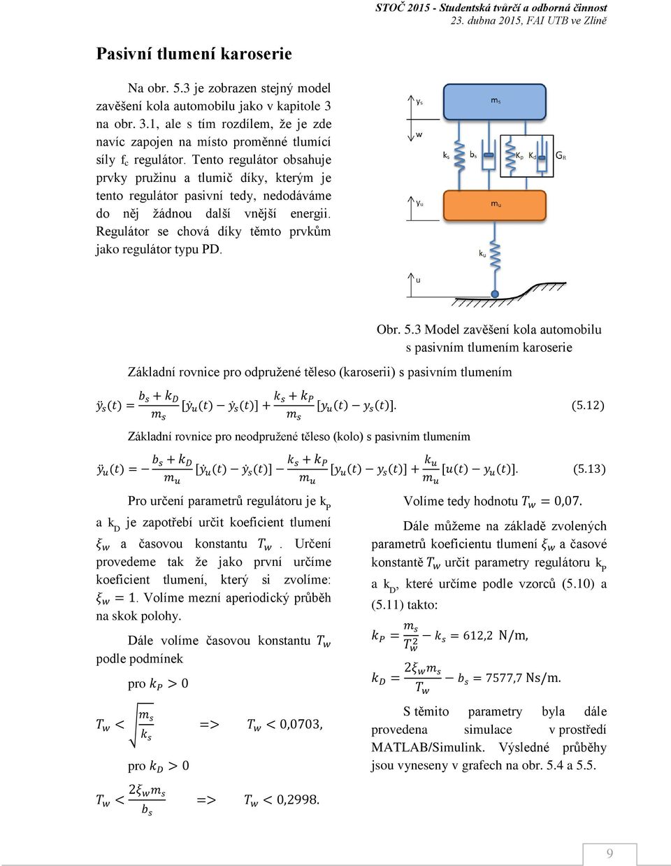 Tento reglátor obsahje prvky pržin a tlmič díky, kterým je tento reglátor pasivní tedy, nedodáváme do něj žádno další vnější energii. Reglátor se chová díky těmto prvkům jako reglátor typ PD. Obr. 5.