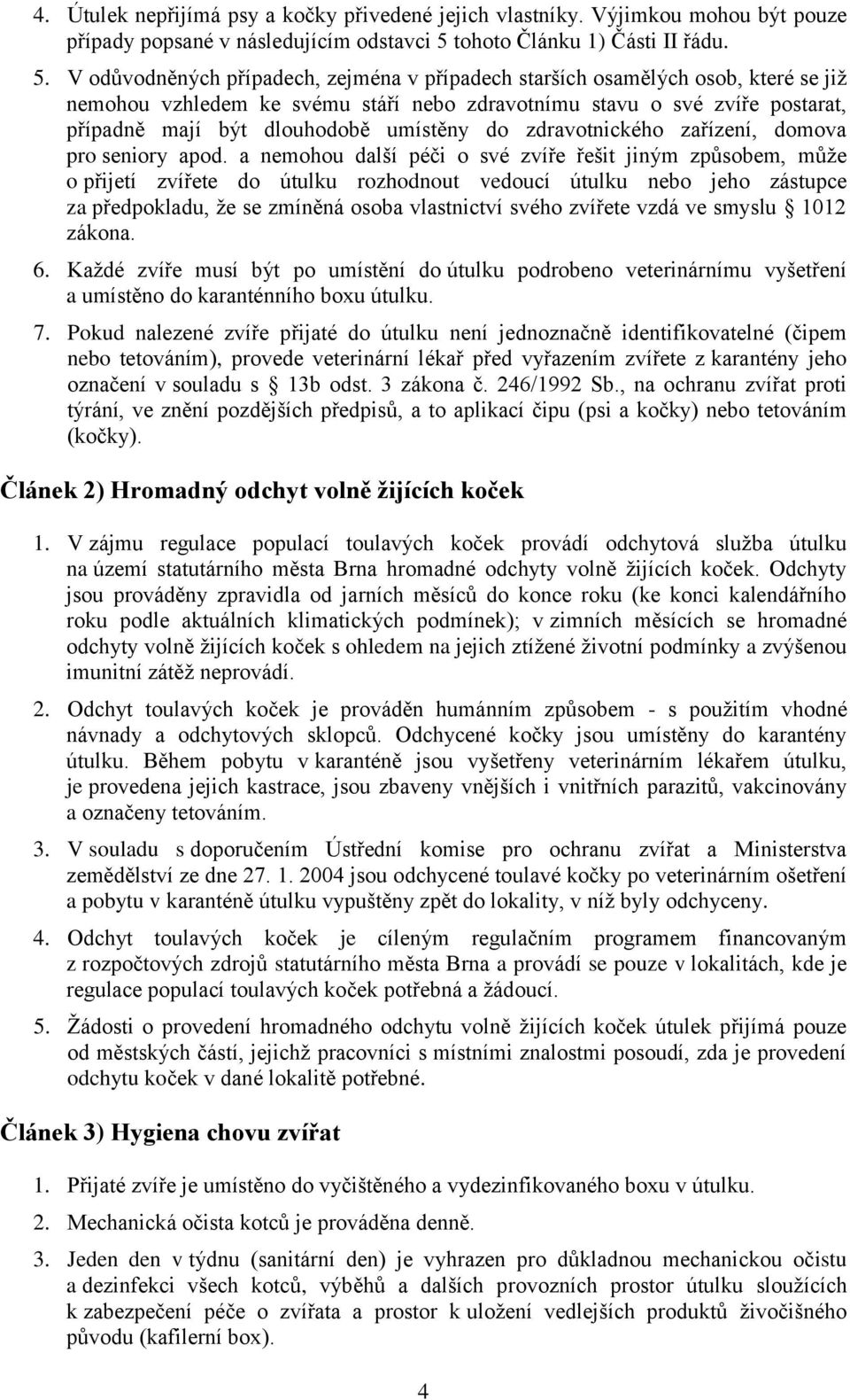 V odůvodněných případech, zejména v případech starších osamělých osob, které se již nemohou vzhledem ke svému stáří nebo zdravotnímu stavu o své zvíře postarat, případně mají být dlouhodobě umístěny