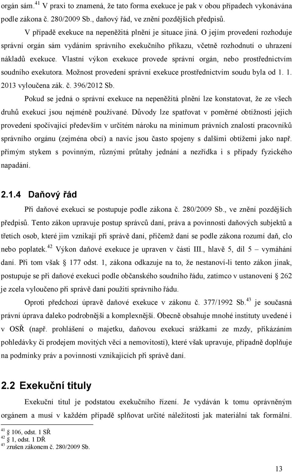 Vlastní výkon exekuce provede správní orgán, nebo prostřednictvím soudního exekutora. Možnost provedení správní exekuce prostřednictvím soudu byla od 1. 1. 2013 vyloučena zák. č. 396/2012 Sb.