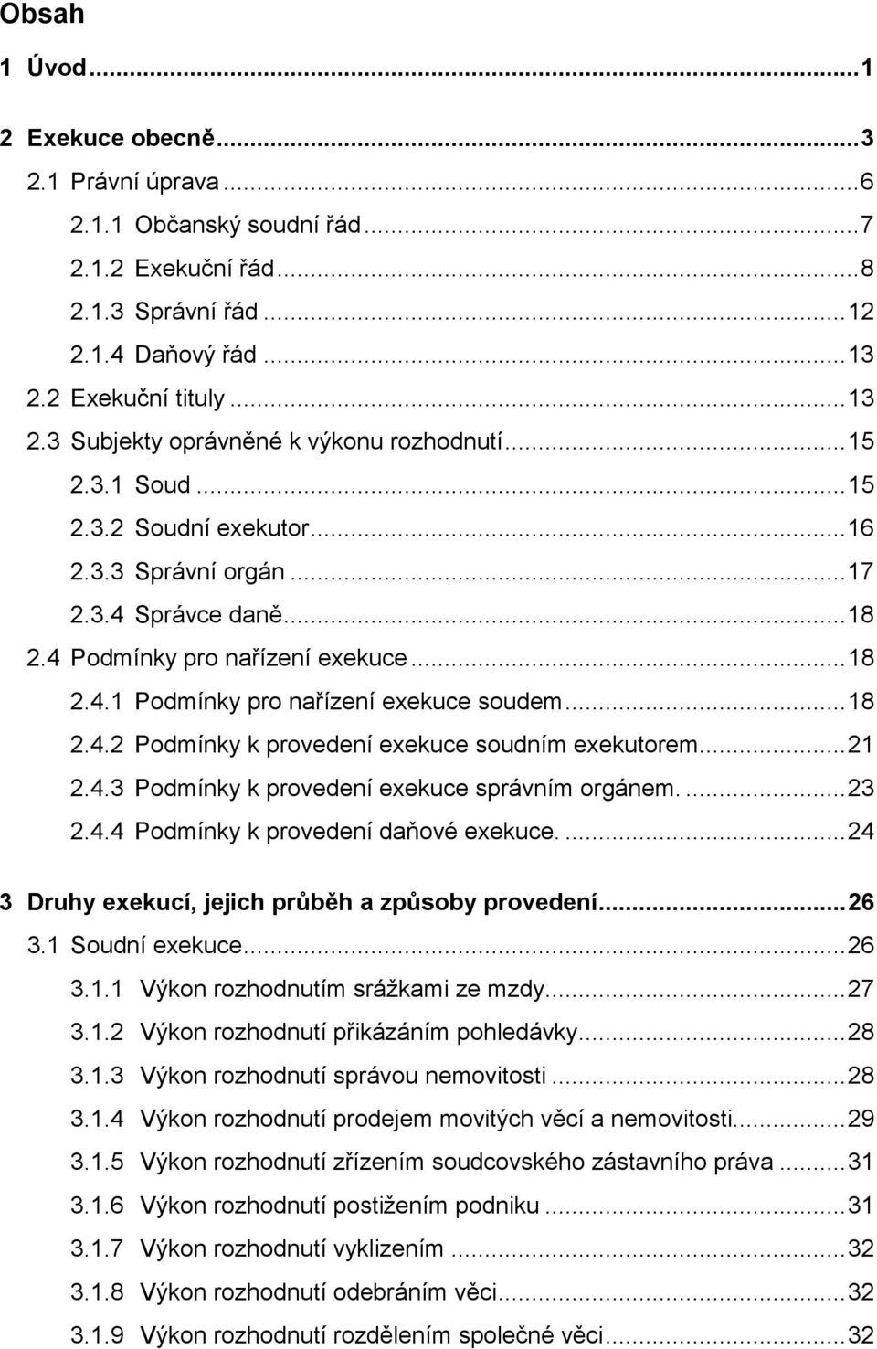 4 Podmínky pro nařízení exekuce... 18 2.4.1 Podmínky pro nařízení exekuce soudem... 18 2.4.2 Podmínky k provedení exekuce soudním exekutorem.... 21 2.4.3 Podmínky k provedení exekuce správním orgánem.