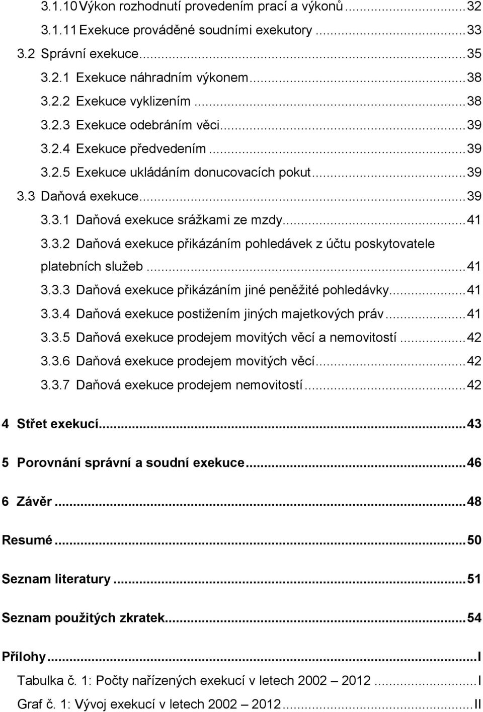 .. 41 3.3.3 Daňová exekuce přikázáním jiné peněžité pohledávky... 41 3.3.4 Daňová exekuce postižením jiných majetkových práv... 41 3.3.5 Daňová exekuce prodejem movitých věcí a nemovitostí... 42 3.3.6 Daňová exekuce prodejem movitých věcí.