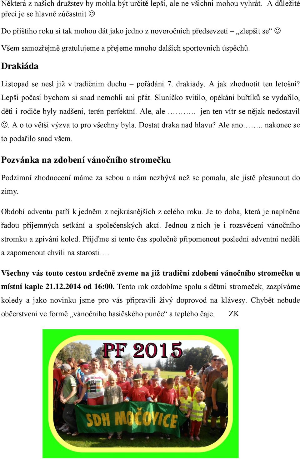 Drakiáda Listopad se nesl již v tradičním duchu pořádání 7. drakiády. A jak zhodnotit ten letošní? Lepší počasí bychom si snad nemohli ani přát.