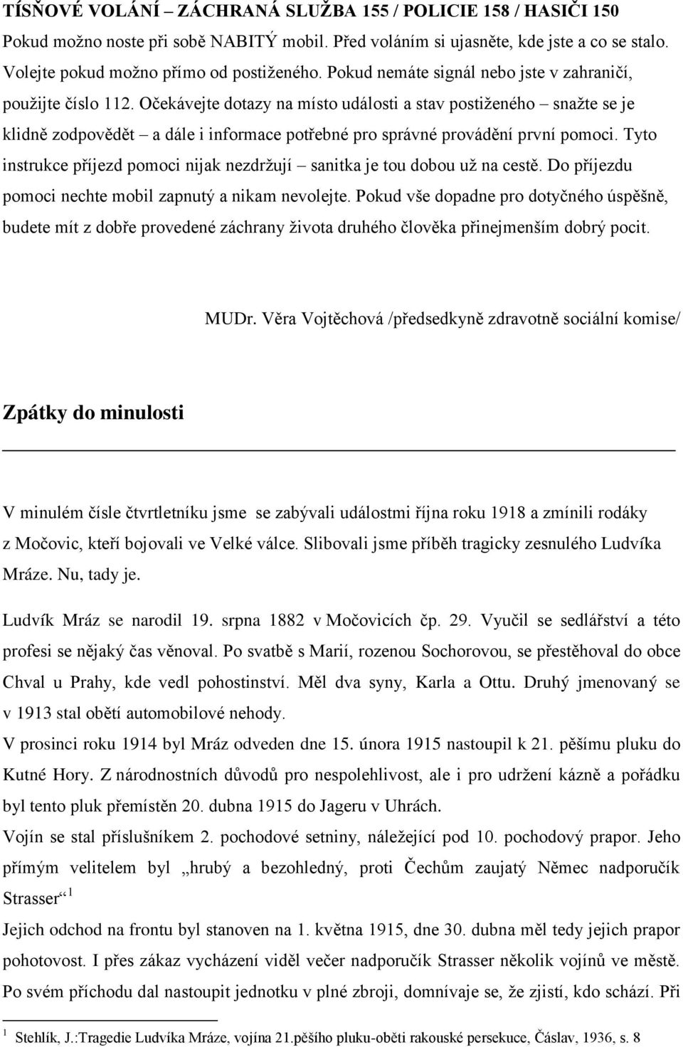 Očekávejte dotazy na místo události a stav postiženého snažte se je klidně zodpovědět a dále i informace potřebné pro správné provádění první pomoci.