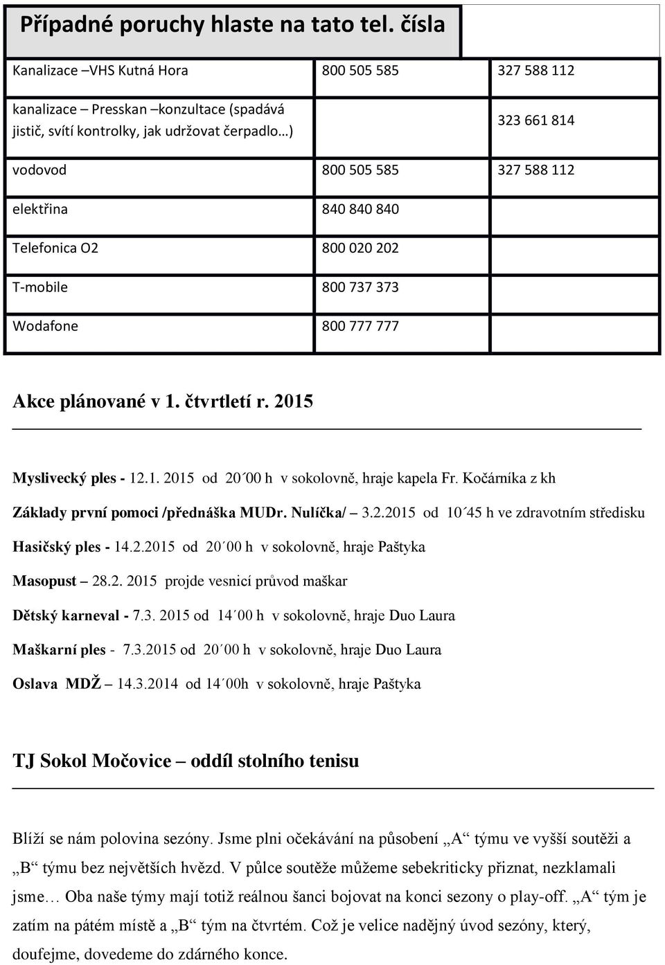 840 840 840 Telefonica O2 800 020 202 T-mobile 800 737 373 Wodafone 800 777 777 Akce plánované v 1. čtvrtletí r. 2015 Myslivecký ples - 12.1. 2015 od 20 00 h v sokolovně, hraje kapela Fr.