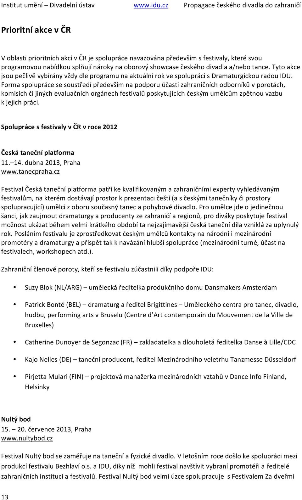 Forma spolupráce se soustředí především na podporu účasti zahraničních odborníků v porotách, komisích či jiných evaluačních orgánech festivalů poskytujících českým umělcům zpětnou vazbu k jejich