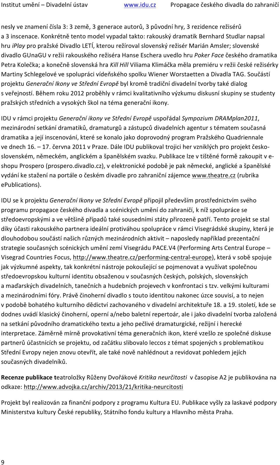 rakouského režiséra Hanse Eschera uvedlo hru Poker Face českého dramatika Petra Kolečka; a konečně slovenská hra Kill Hill Viliama Klimáčka měla premiéru v režii české režisérky Martiny Schlegelové