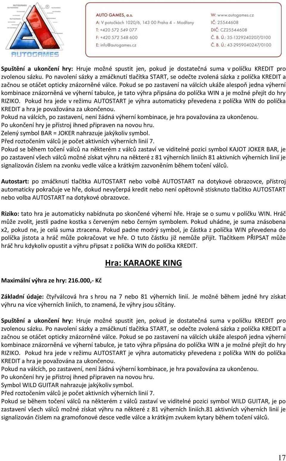 výherních linií je signalizován číslem na zvonku vedle válce a krátkým zazvoněním během točení válců. v políčku WIN. Hráč může zvolit, jestli padne kostka s červeným nebo černým symbolem.