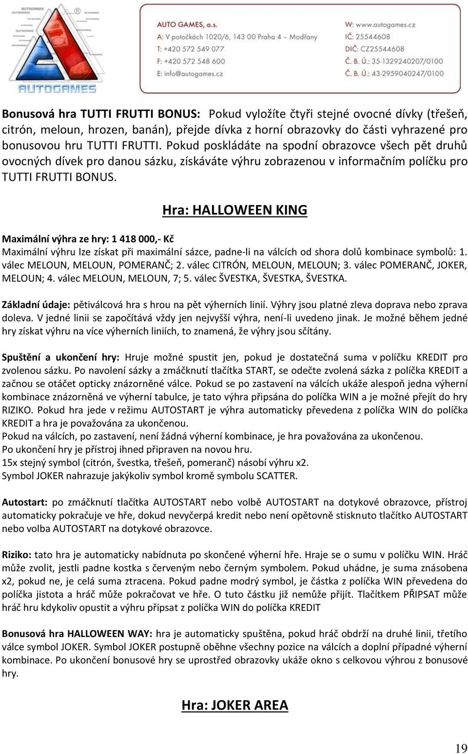 Hra: HALLOWEEN KING Maximální výhra ze hry: 1 418 000,- Kč Maximální výhru lze získat při maximální sázce, padne-li na válcích od shora dolů kombinace symbolů: 1. válec MELOUN, MELOUN, POMERANČ; 2.