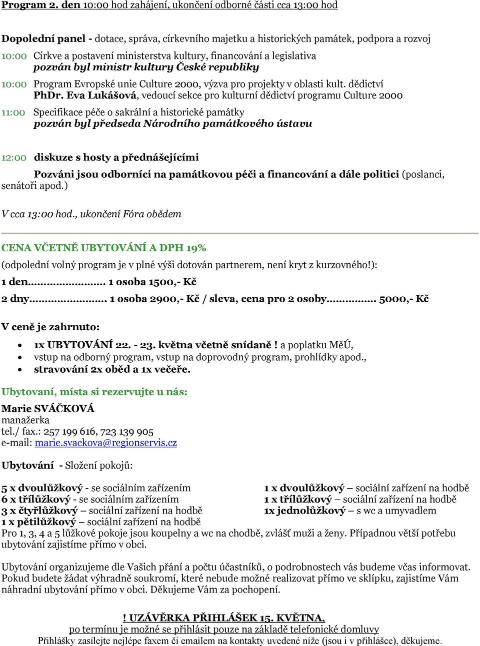 kultury, financování a legislativa pozván byl ministr kultury České republiky 10:00 Program Evropské unie Culture 2000, výzva pro projekty v oblasti kult. dědictví PhDr.