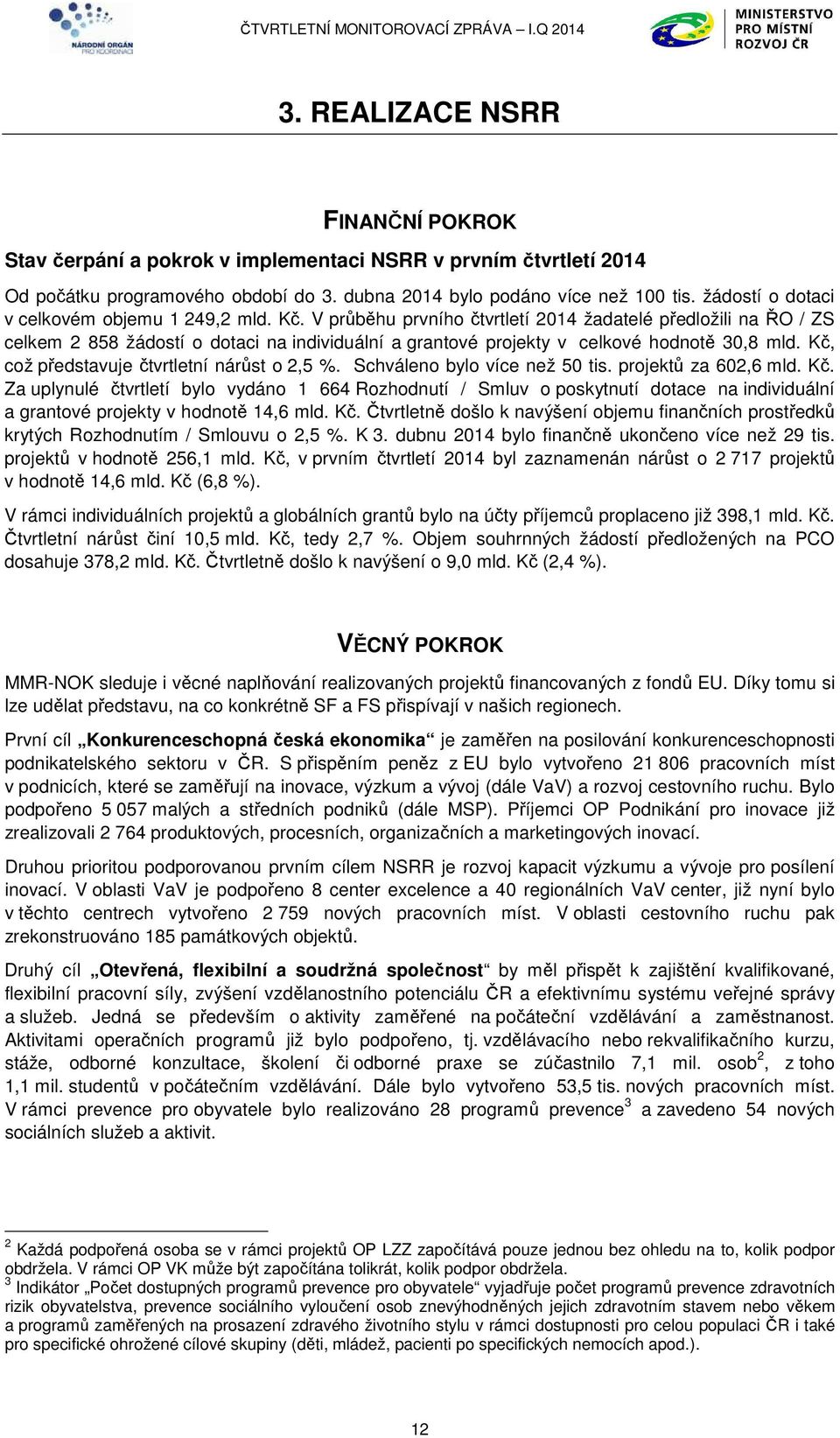 V průběhu prvního čtvrtletí 2014 žadatelé předložili na ŘO / ZS celkem 2 858 žádostí o dotaci na individuální a grantové projekty v celkové hodnotě 30,8 mld.