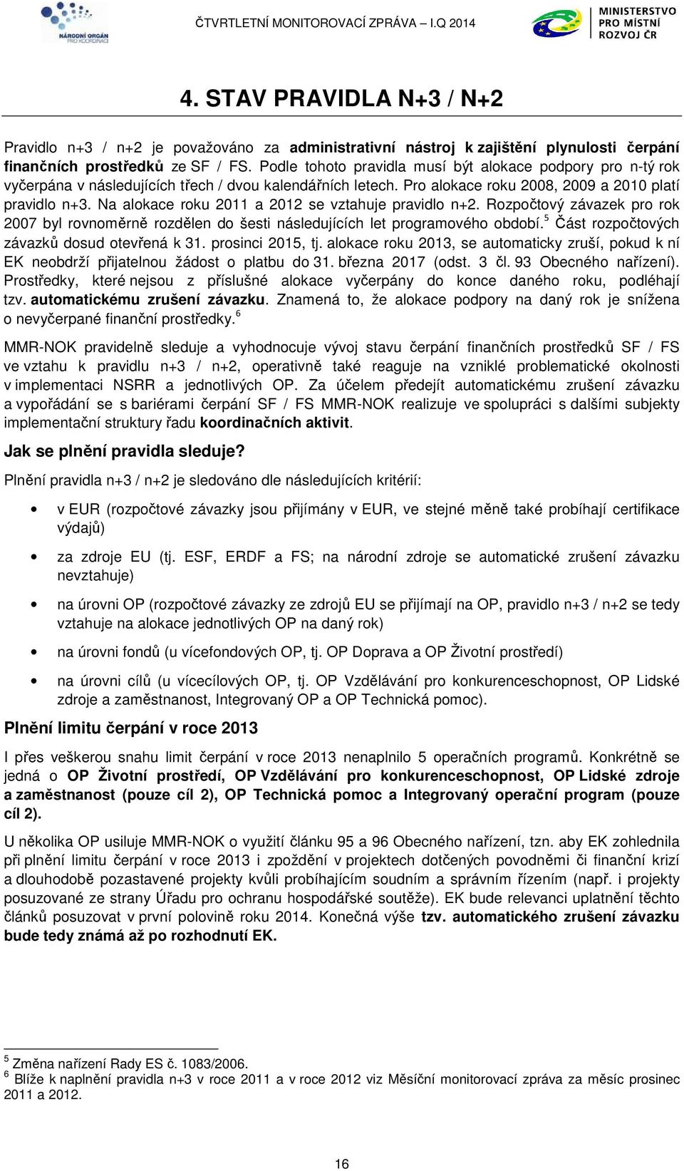 Na alokace roku 2011 a 2012 se vztahuje pravidlo n+2. Rozpočtový závazek pro rok 2007 byl rovnoměrně rozdělen do šesti následujících let programového období.