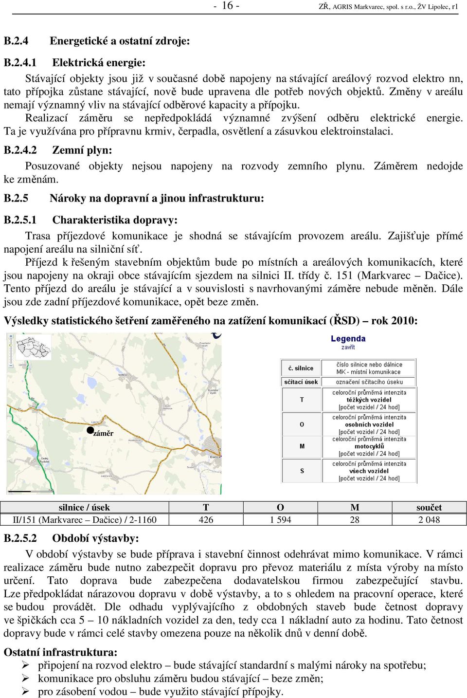 1 Elektrická energie: Stávající objekty jsou již v současné době napojeny na stávající areálový rozvod elektro nn, tato přípojka zůstane stávající, nově bude upravena dle potřeb nových objektů.