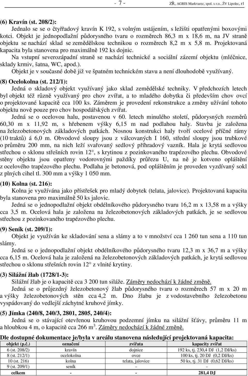 Projektovaná kapacita byla stanovena pro maximálně 192 ks dojnic. Na vstupní severozápadní straně se nachází technické a sociální zázemí objektu (mléčnice, sklady krmiv, šatna, WC, apod.).