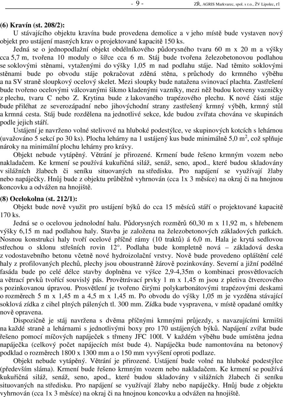 Jedná se o jednopodlažní objekt obdélníkového půdorysného tvaru 60 m x 20 m a výšky cca 5,7 m, tvořena 10 moduly o šířce cca 6 m.