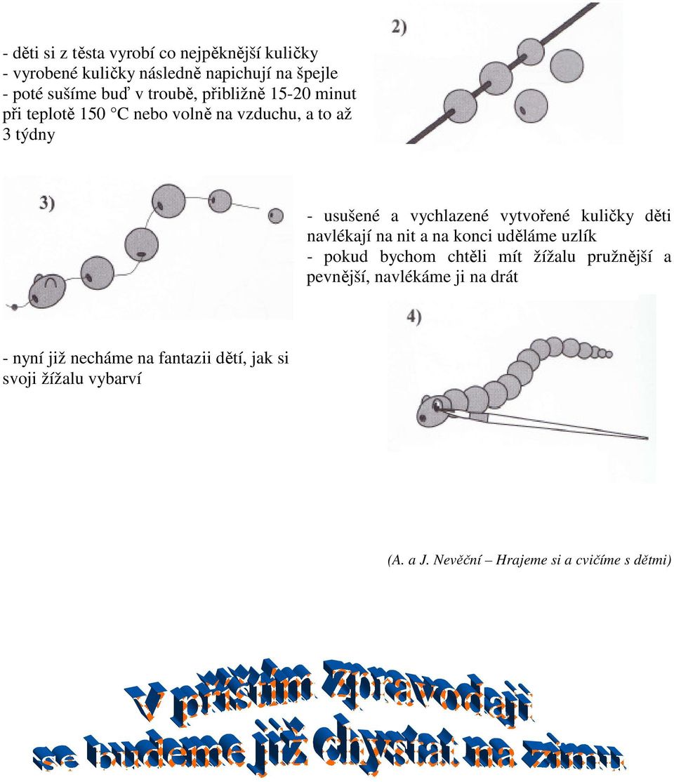 kuličky děti navlékají na nit a na konci uděláme uzlík - pokud bychom chtěli mít žížalu pružnější a pevnější, navlékáme