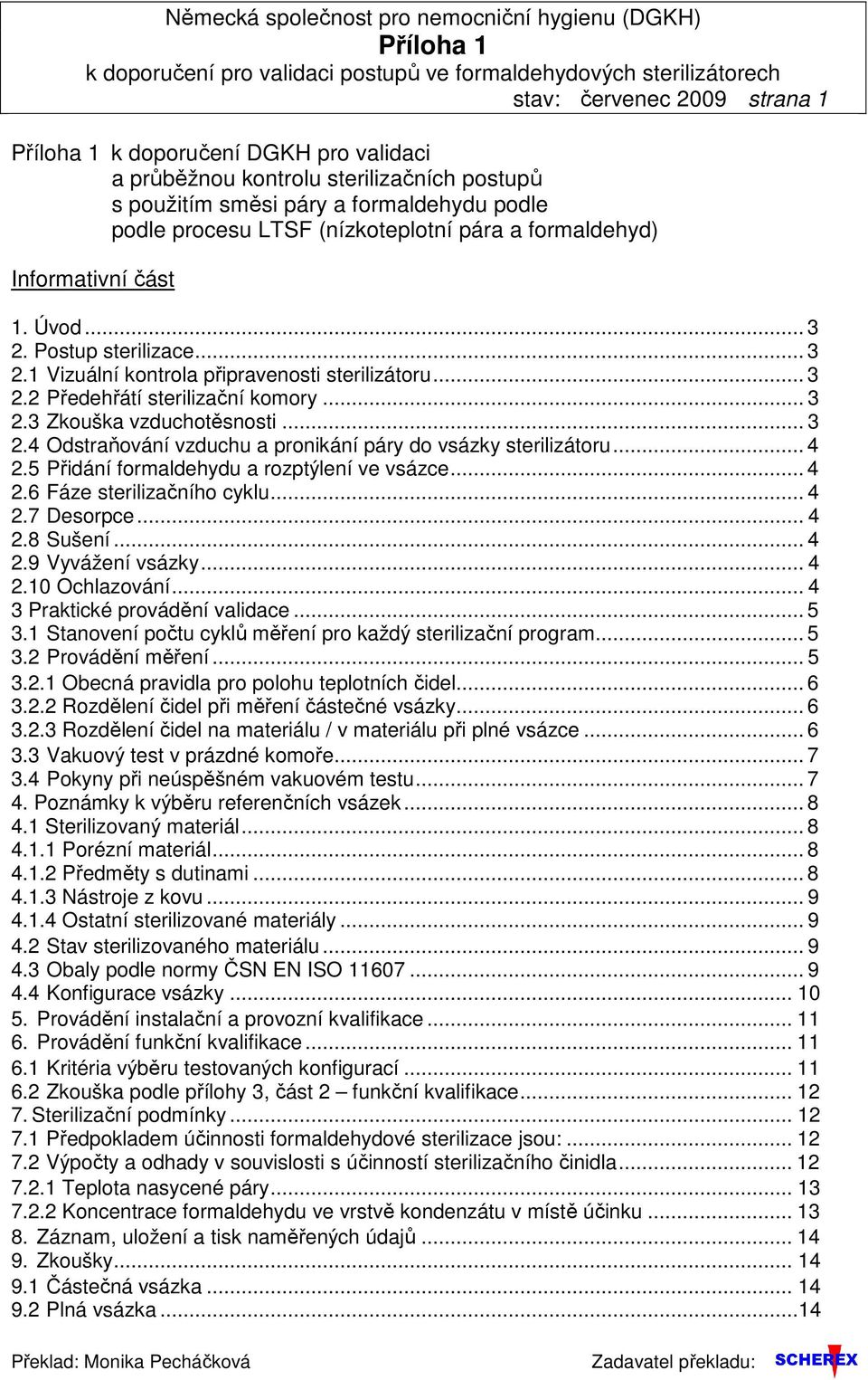 Postup sterilizace... 3 2.1 Vizuální kontrola připravenosti sterilizátoru... 3 2.2 Předehřátí sterilizační komory... 3 2.3 Zkouška vzduchotěsnosti... 3 2.4 Odstraňování vzduchu a pronikání páry do vsázky sterilizátoru.