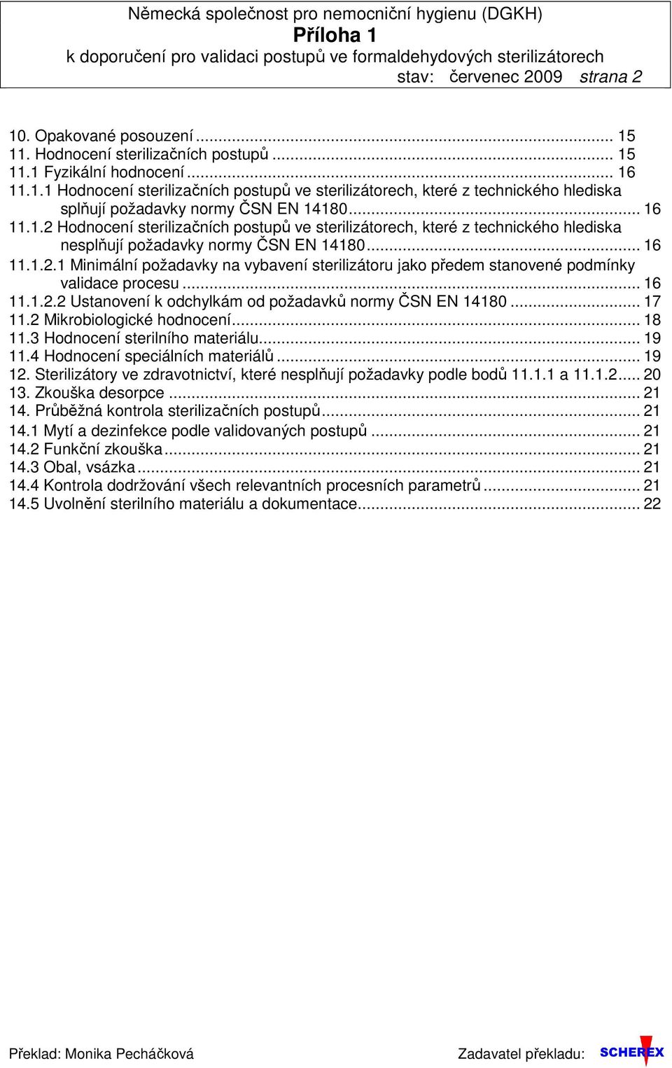 .. 16 11.1.2 Hodnocení sterilizačních postupů ve sterilizátorech, které z technického hlediska nesplňují požadavky normy ČSN EN 14180... 16 11.1.2.1 Minimální požadavky na vybavení sterilizátoru jako předem stanovené podmínky validace procesu.