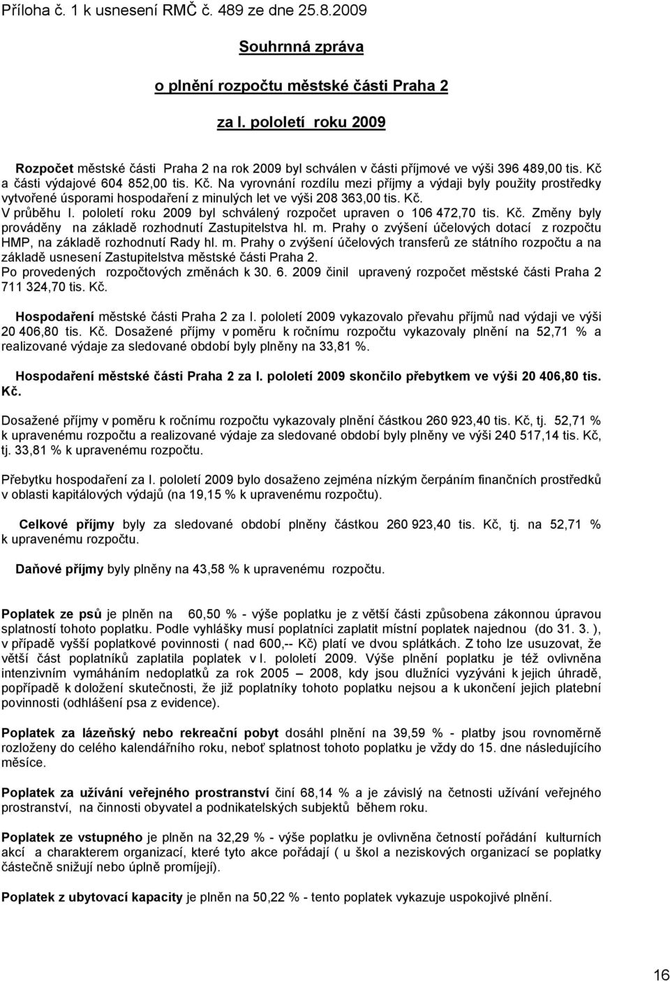 a části výdajové 604 852,00 tis. Kč. Na vyrovnání rozdílu mezi příjmy a výdaji byly použity prostředky vytvořené úsporami hospodaření z minulých let ve výši 208 363,00 tis. Kč. V průběhu I.