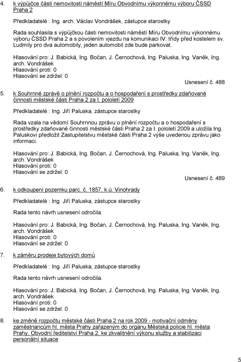 Ludmily pro dva automobily, jeden automobil zde bude parkovat. Hlasování pro: J. Babická, Ing. Bočan, J. Černochová, Ing. Paluska, Ing. Vaněk, Ing. arch.