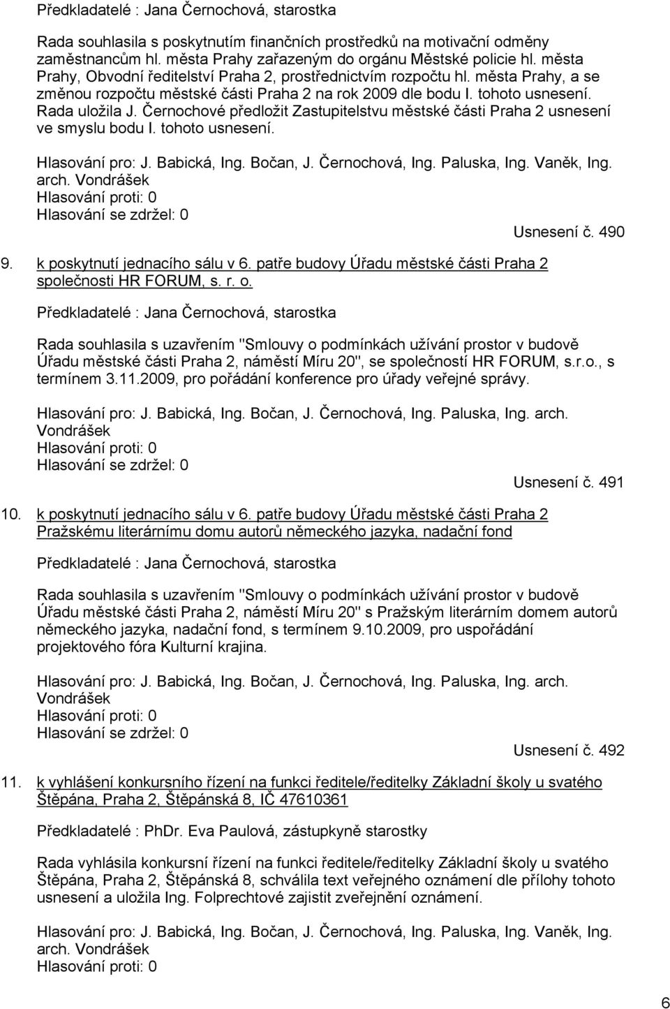 Černochové předložit Zastupitelstvu městské části Praha 2 usnesení ve smyslu bodu I. tohoto usnesení. Hlasování pro: J. Babická, Ing. Bočan, J. Černochová, Ing. Paluska, Ing. Vaněk, Ing. arch.